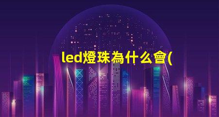 led燈珠為什么會(huì)燒壞 led燈珠一個(gè)多少瓦